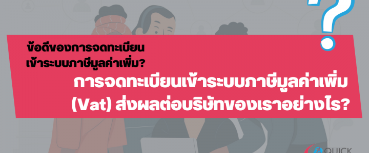 การจดทะเบียนเข้าระบบภาษีมูลค่าเพิ่ม (Vat) ส่งผลต่อบริษัทของเราอย่างไร?